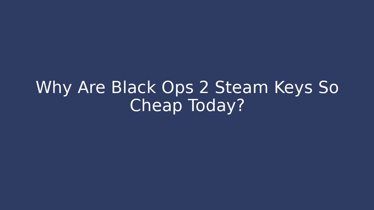 Why Are Black Ops 2 Steam Keys So Cheap Today?