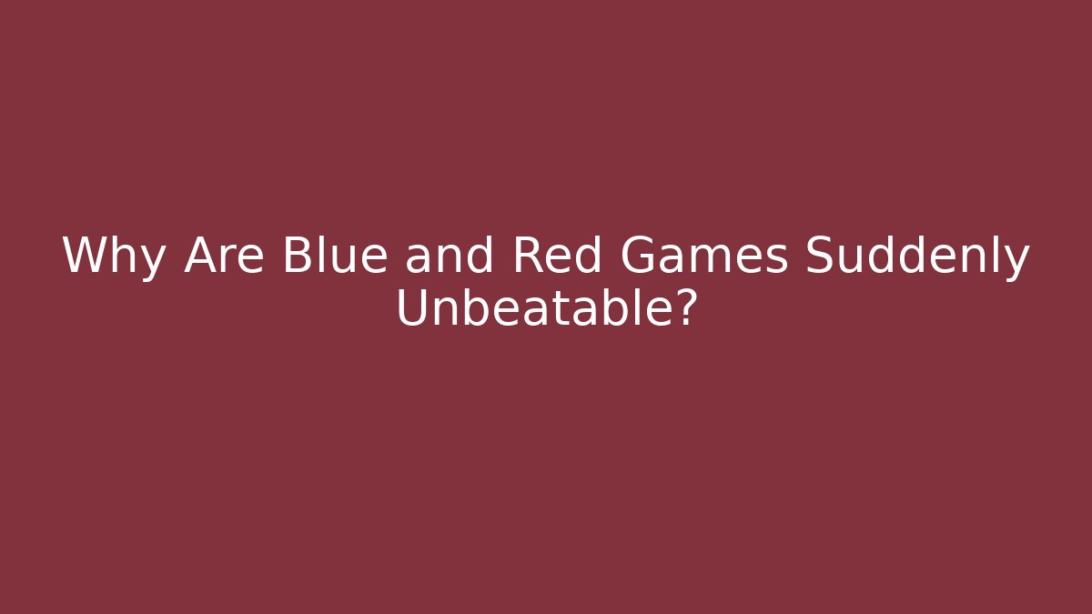 Why Are Blue and Red Games Suddenly Unbeatable?