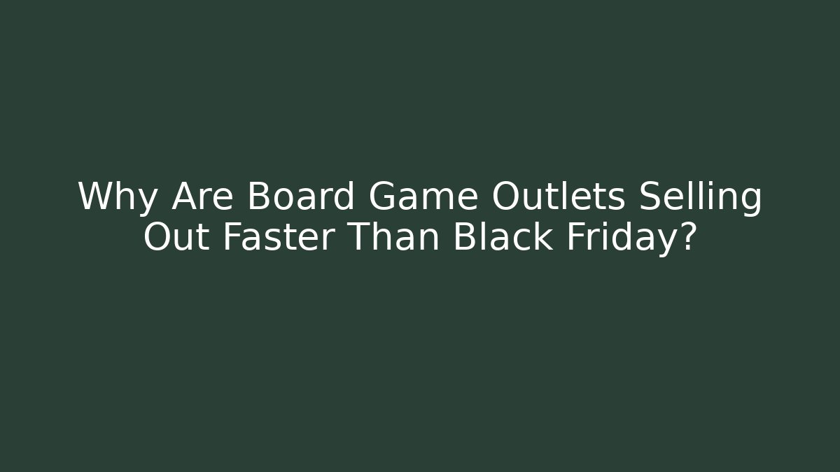 Why Are Board Game Outlets Selling Out Faster Than Black Friday?