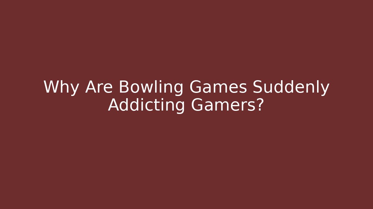 Why Are Bowling Games Suddenly Addicting Gamers?