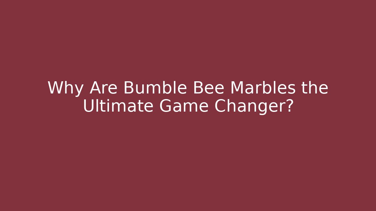 Why Are Bumble Bee Marbles the Ultimate Game Changer?