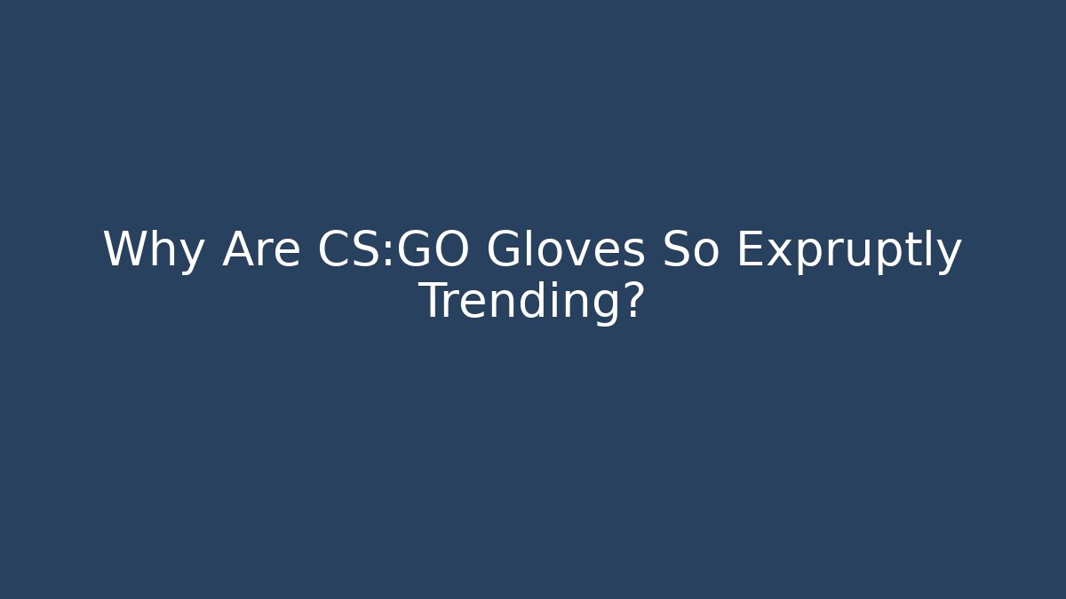Why Are CS:GO Gloves So Expruptly Trending?