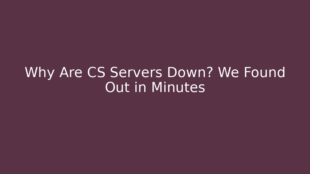 Why Are CS Servers Down? We Found Out in Minutes