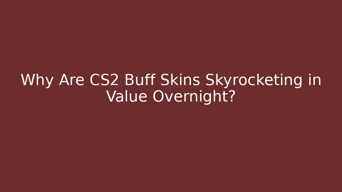 Why Are CS2 Buff Skins Skyrocketing in Value Overnight?