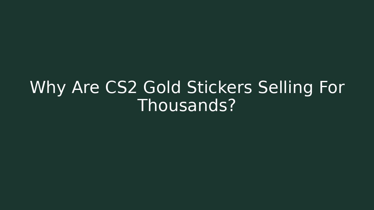 Why Are CS2 Gold Stickers Selling For Thousands? - Create More Assets
