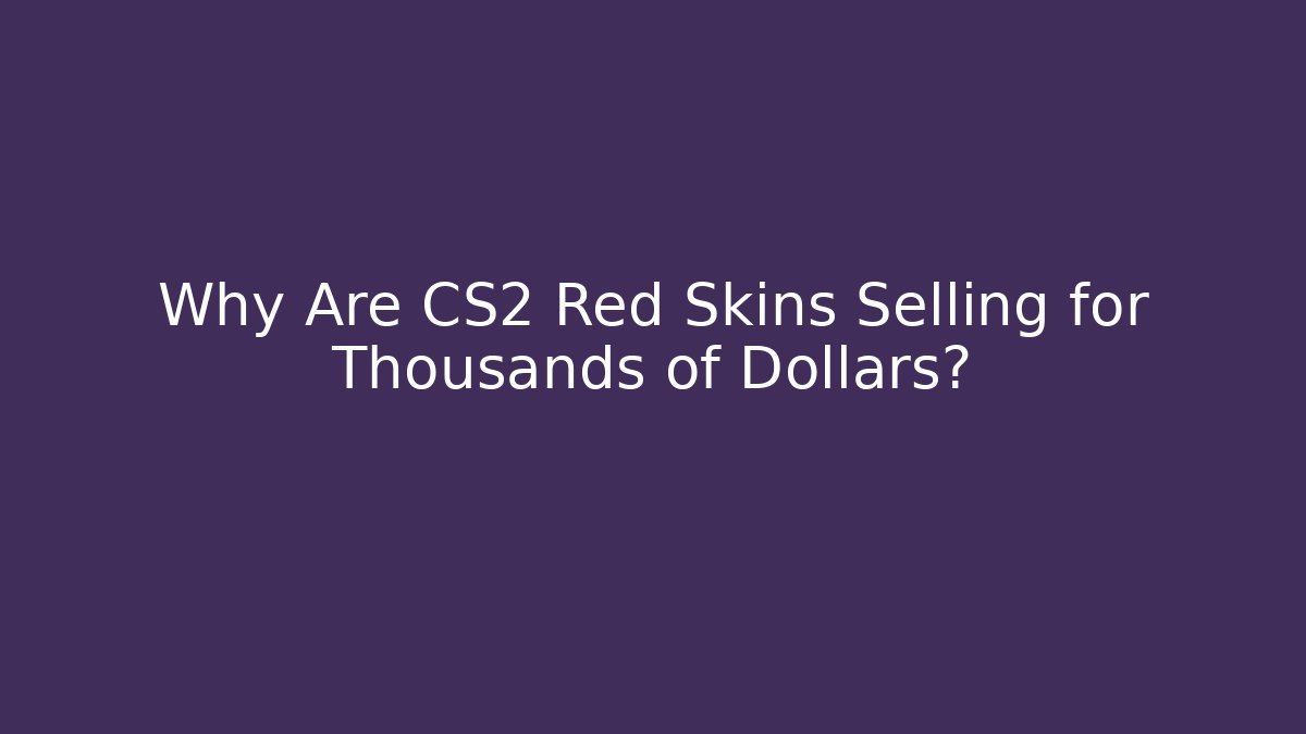 Why Are CS2 Red Skins Selling for Thousands of Dollars?