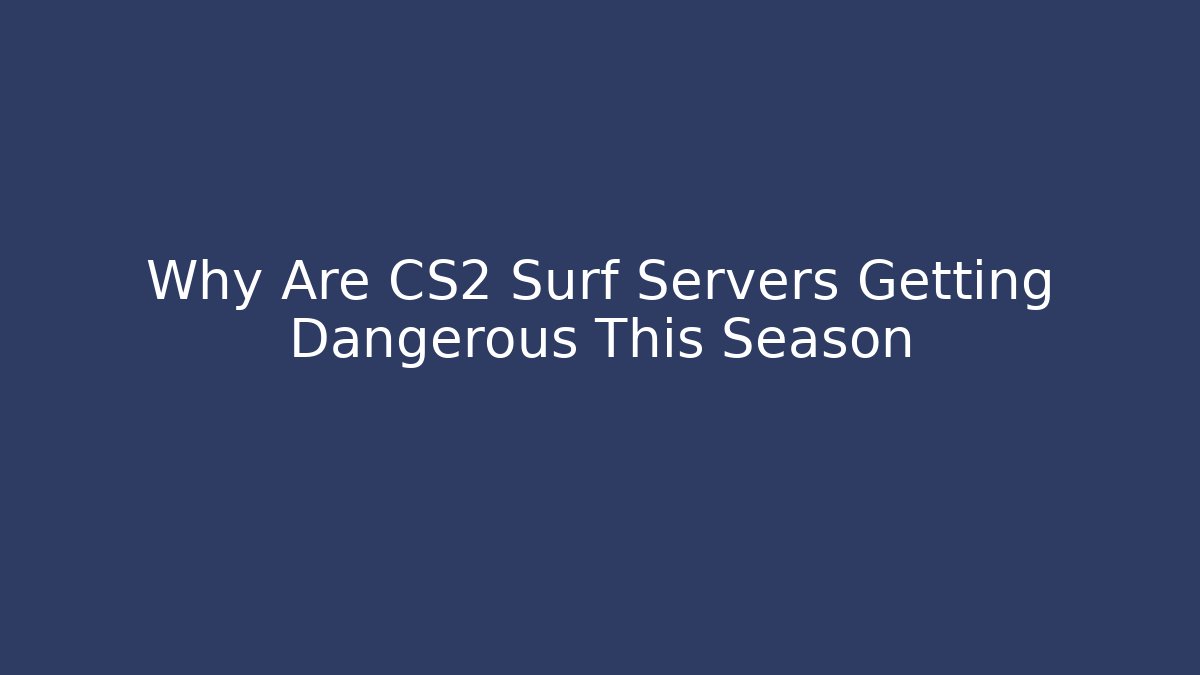 Why Are CS2 Surf Servers Getting Dangerous This Season - Create More Assets