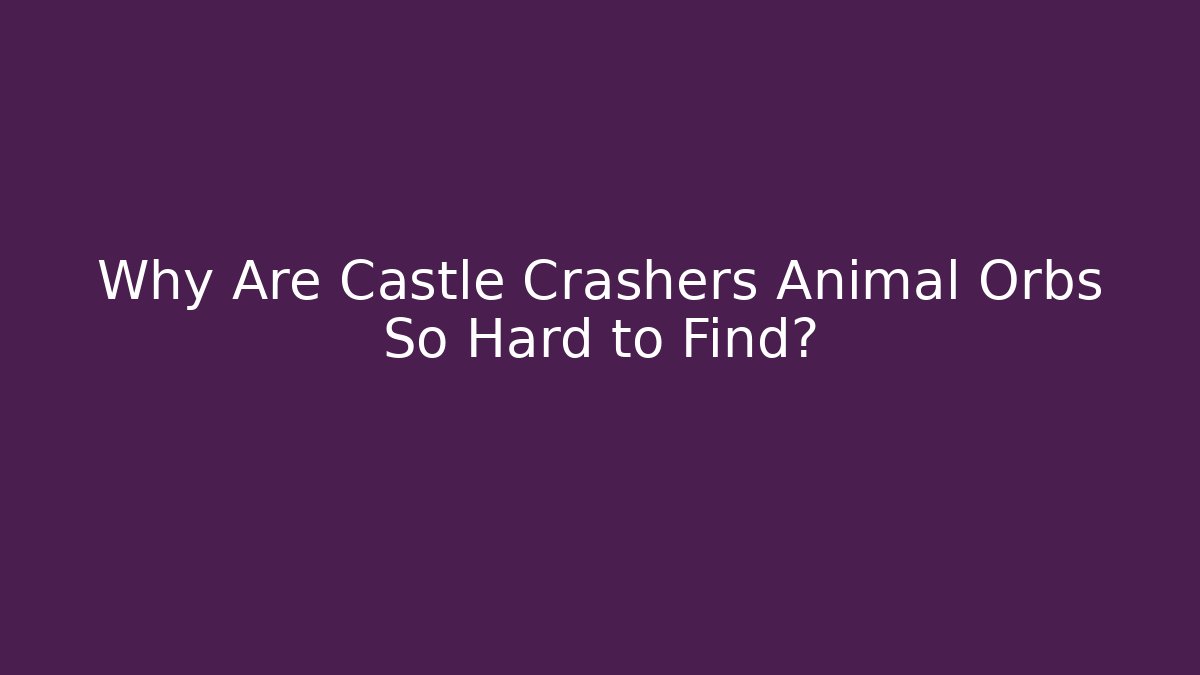 Why Are Castle Crashers Animal Orbs So Hard to Find?
