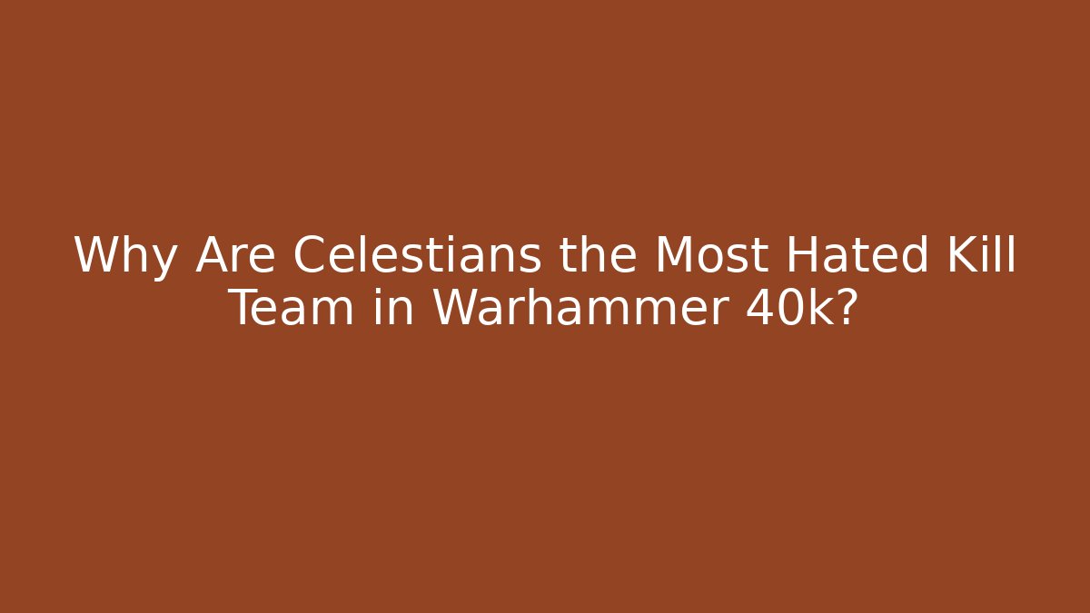 Why Are Celestians the Most Hated Kill Team in Warhammer 40k?