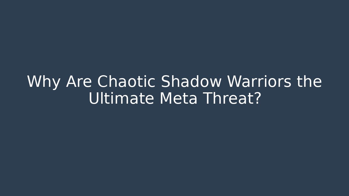 Why Are Chaotic Shadow Warriors the Ultimate Meta Threat? - Create More Assets