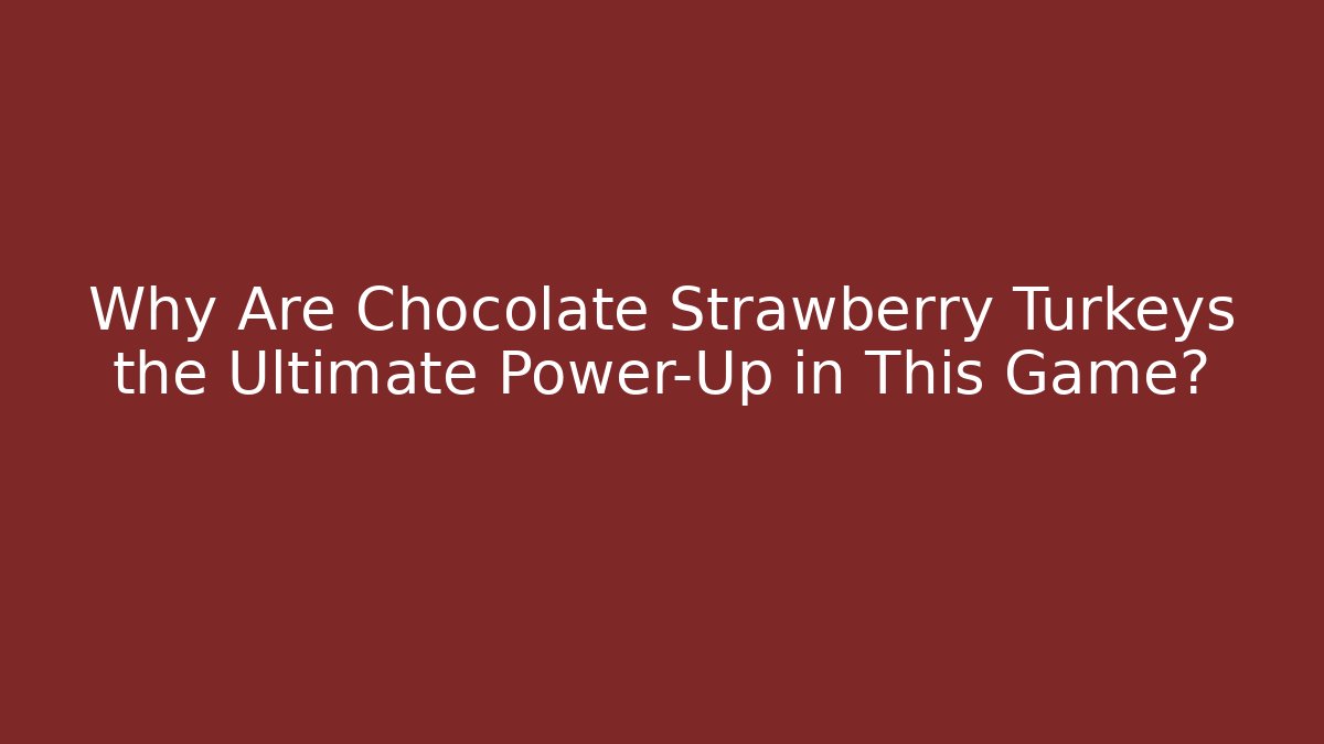 Why Are Chocolate Strawberry Turkeys the Ultimate Power-Up in This Game?