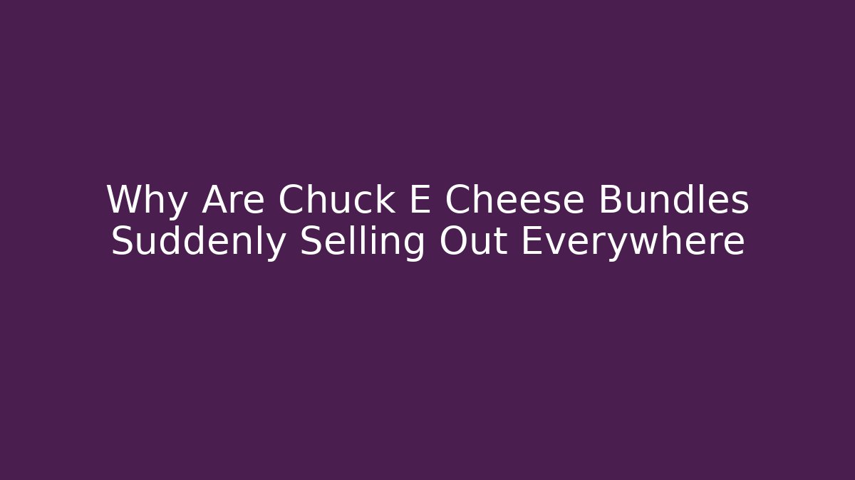 Why Are Chuck E Cheese Bundles Suddenly Selling Out Everywhere