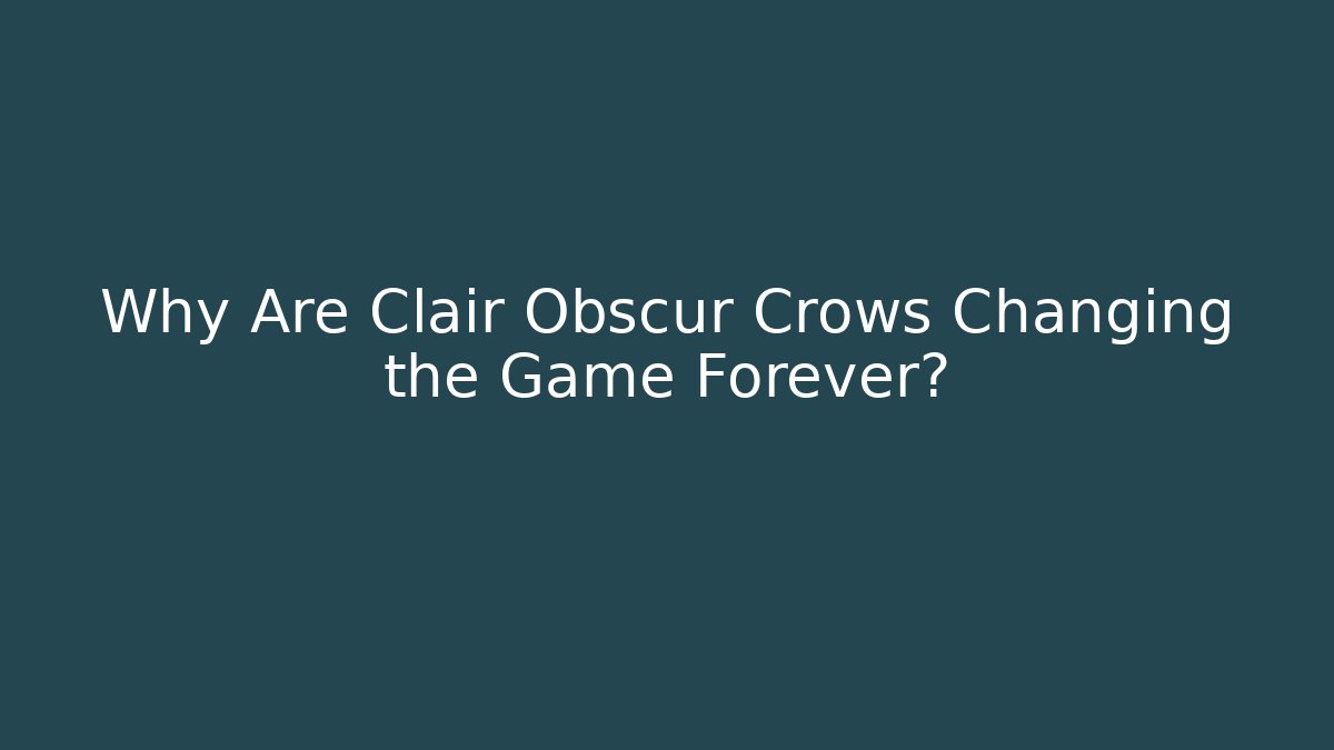 Why Are Clair Obscur Crows Changing the Game Forever?