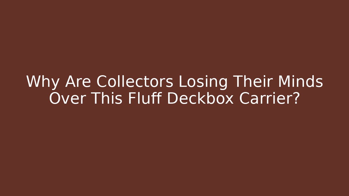 Why Are Collectors Losing Their Minds Over This Fluff Deckbox Carrier?