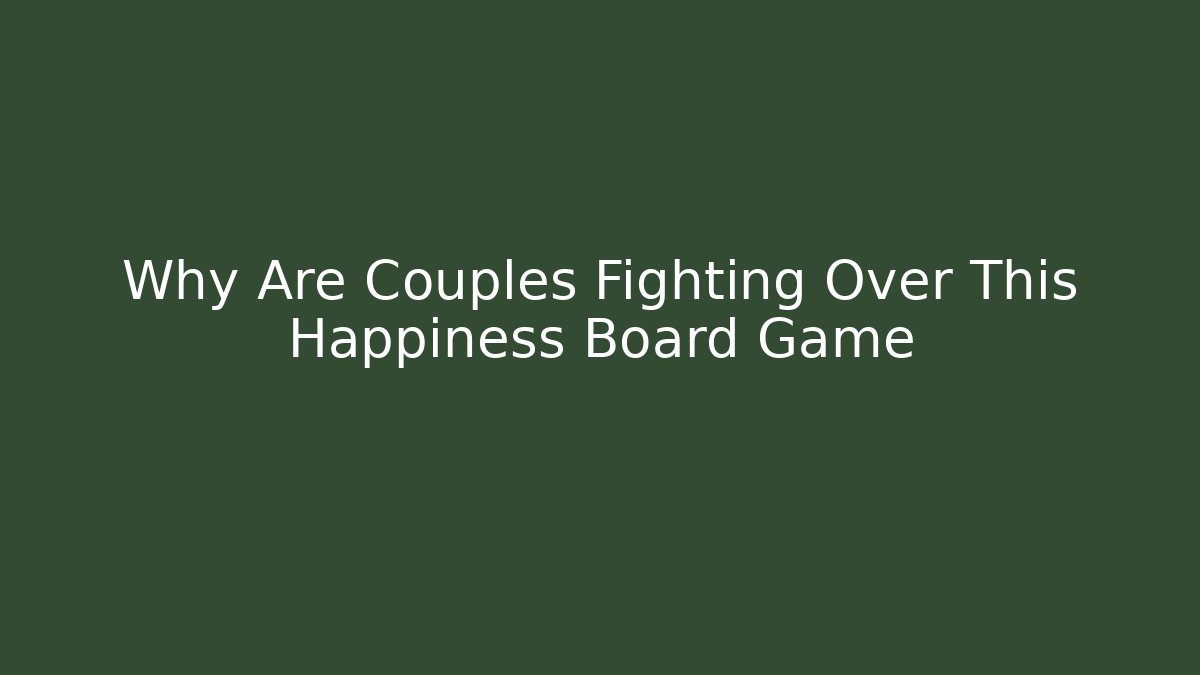 Why Are Couples Fighting Over This Happiness Board Game