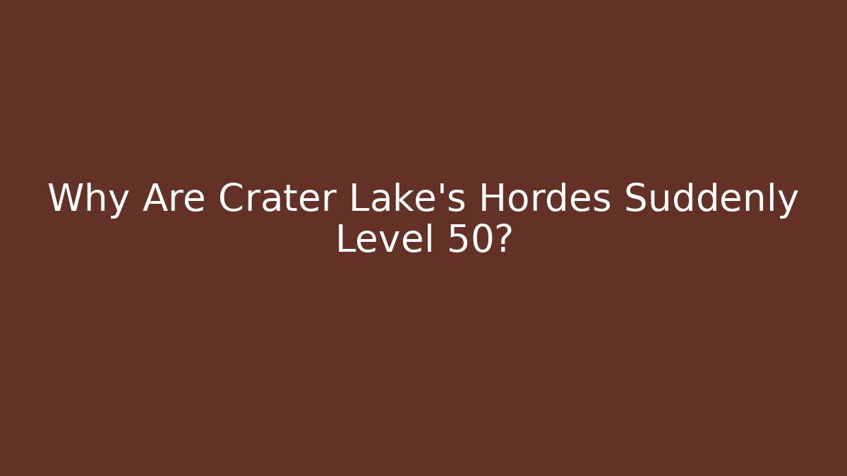 Why Are Crater Lake's Hordes Suddenly Level 50?