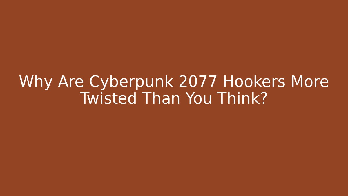 Why Are Cyberpunk 2077 Hookers More Twisted Than You Think?