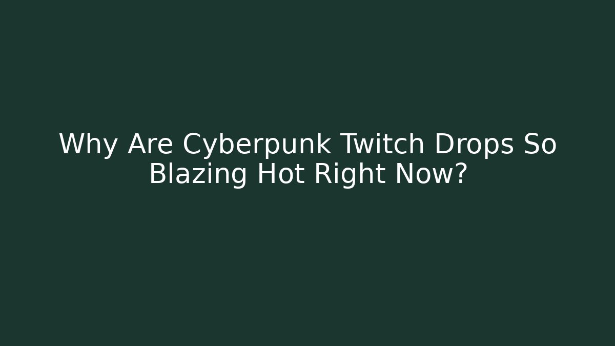 Why Are Cyberpunk Twitch Drops So Blazing Hot Right Now?