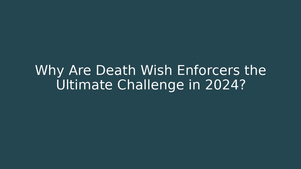 Why Are Death Wish Enforcers the Ultimate Challenge in 2024?