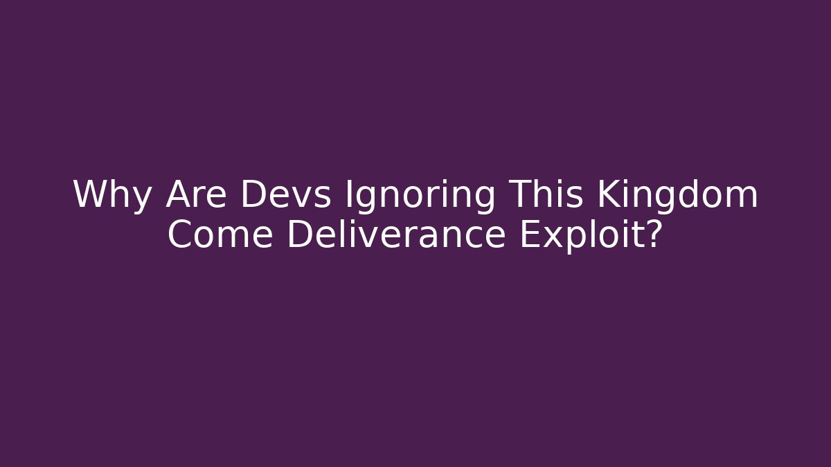 Why Are Devs Ignoring This Kingdom Come Deliverance Exploit? - Create More Assets