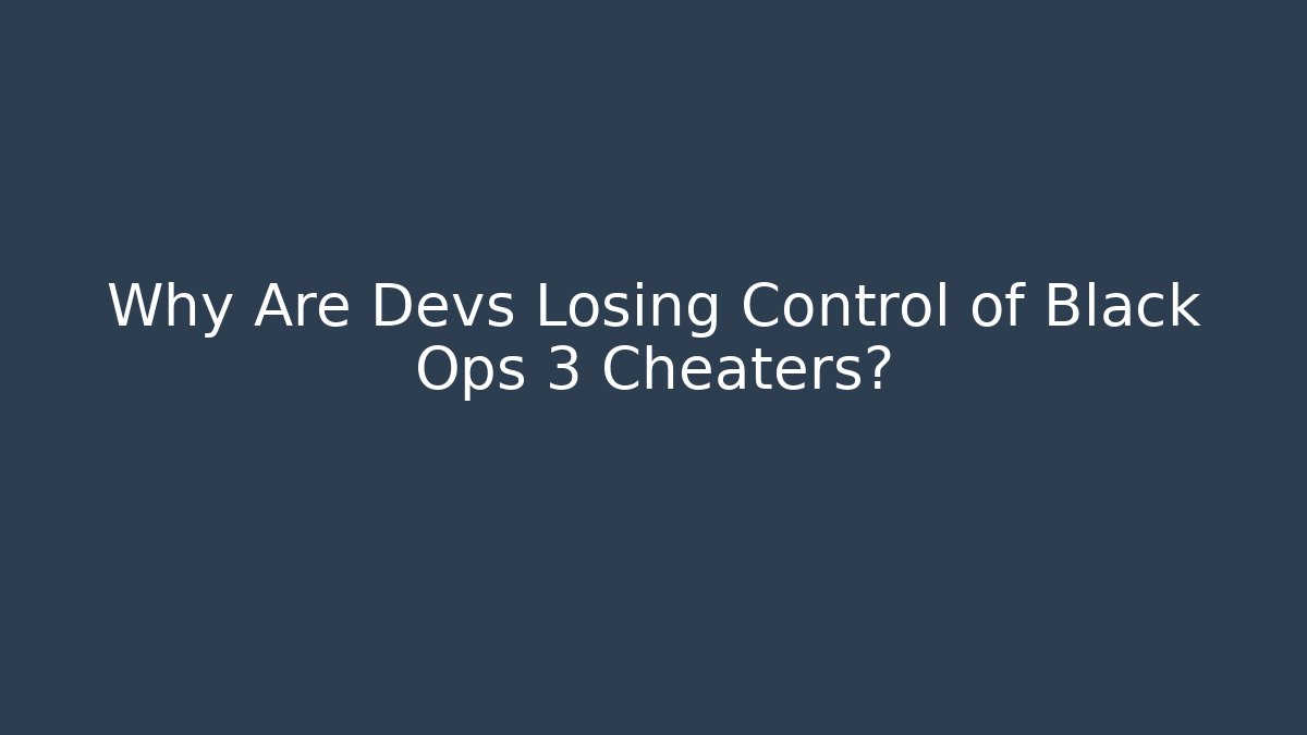 Why Are Devs Losing Control of Black Ops 3 Cheaters?