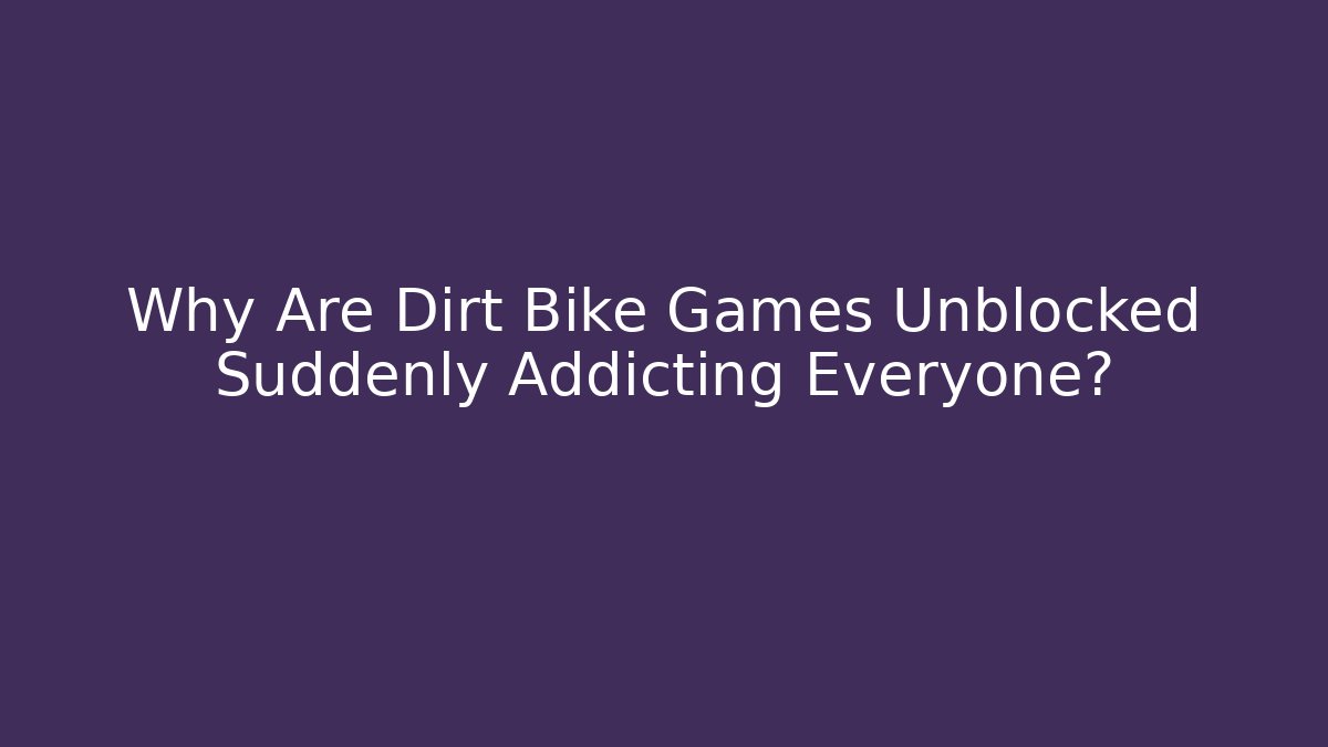 Why Are Dirt Bike Games Unblocked Suddenly Addicting Everyone?