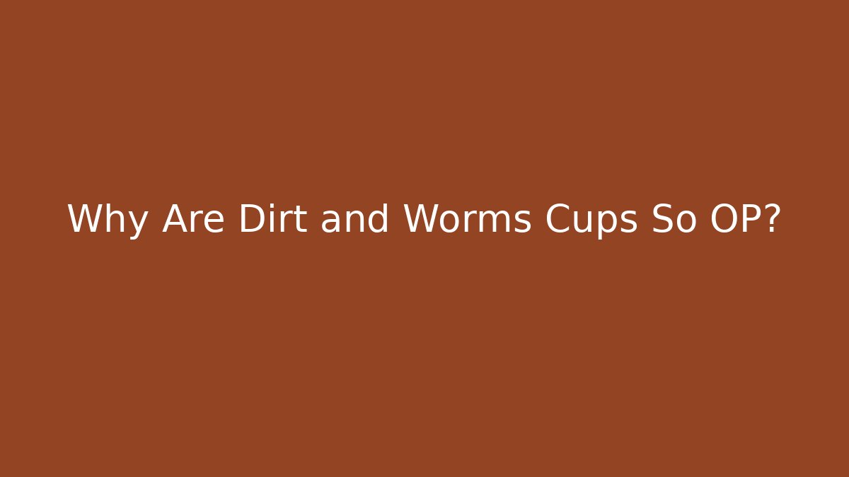 Why Are Dirt and Worms Cups So OP?