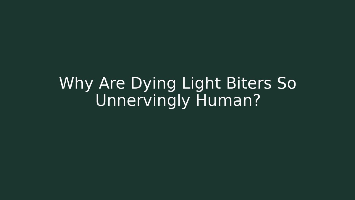 Why Are Dying Light Biters So Unnervingly Human?
