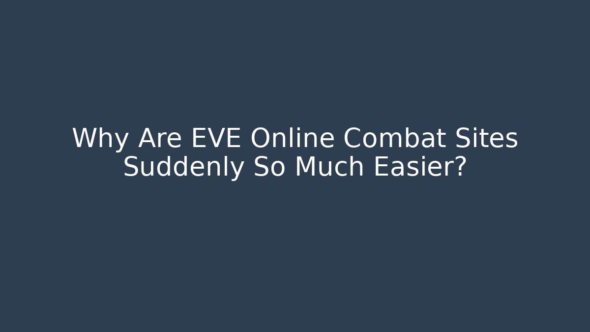 Why Are EVE Online Combat Sites Suddenly So Much Easier?