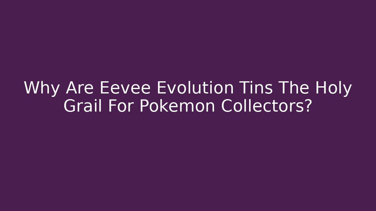 Why Are Eevee Evolution Tins The Holy Grail For Pokémon Collectors?