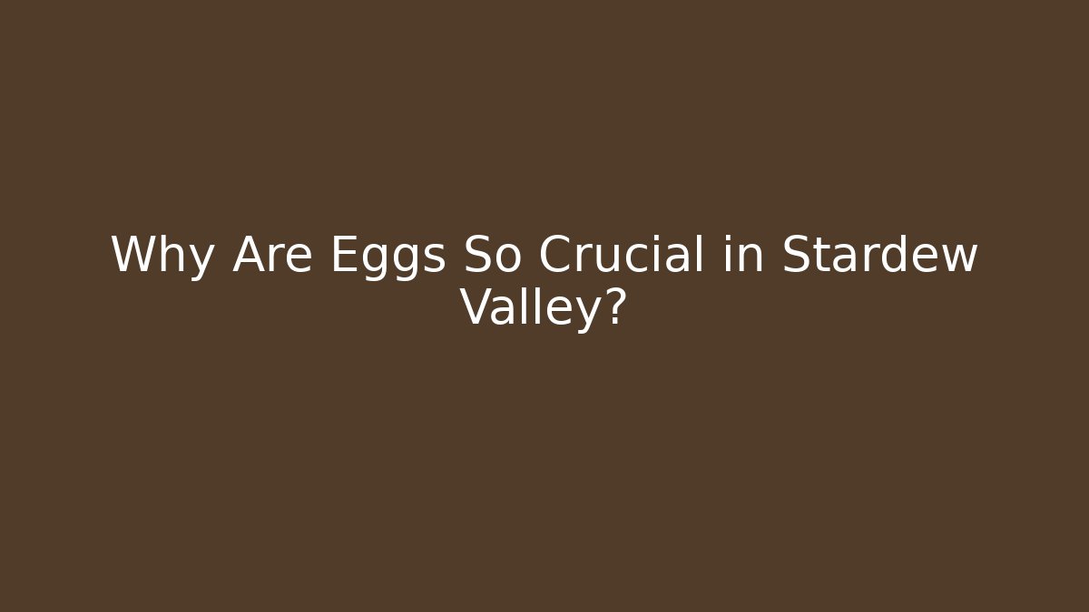 Why Are Eggs So Crucial in Stardew Valley?