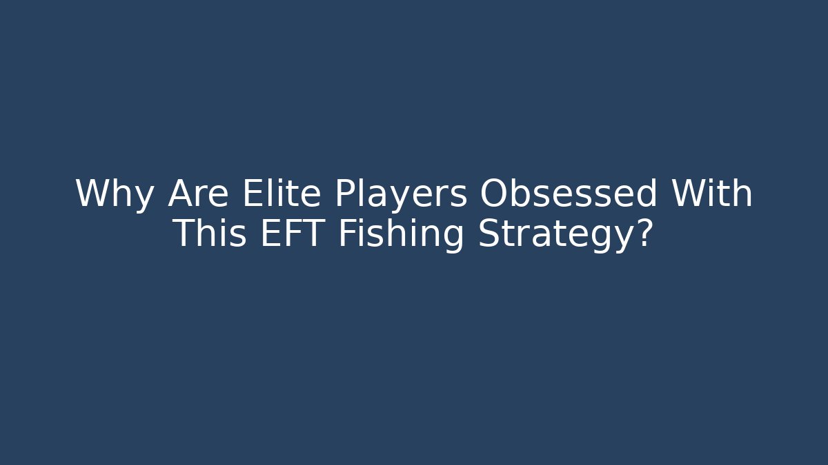 Why Are Elite Players Obsessed With This EFT Fishing Strategy?