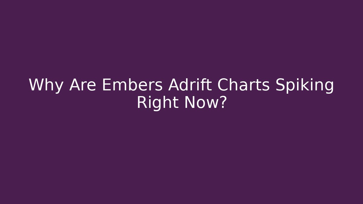 Why Are Embers Adrift Charts Spiking Right Now?