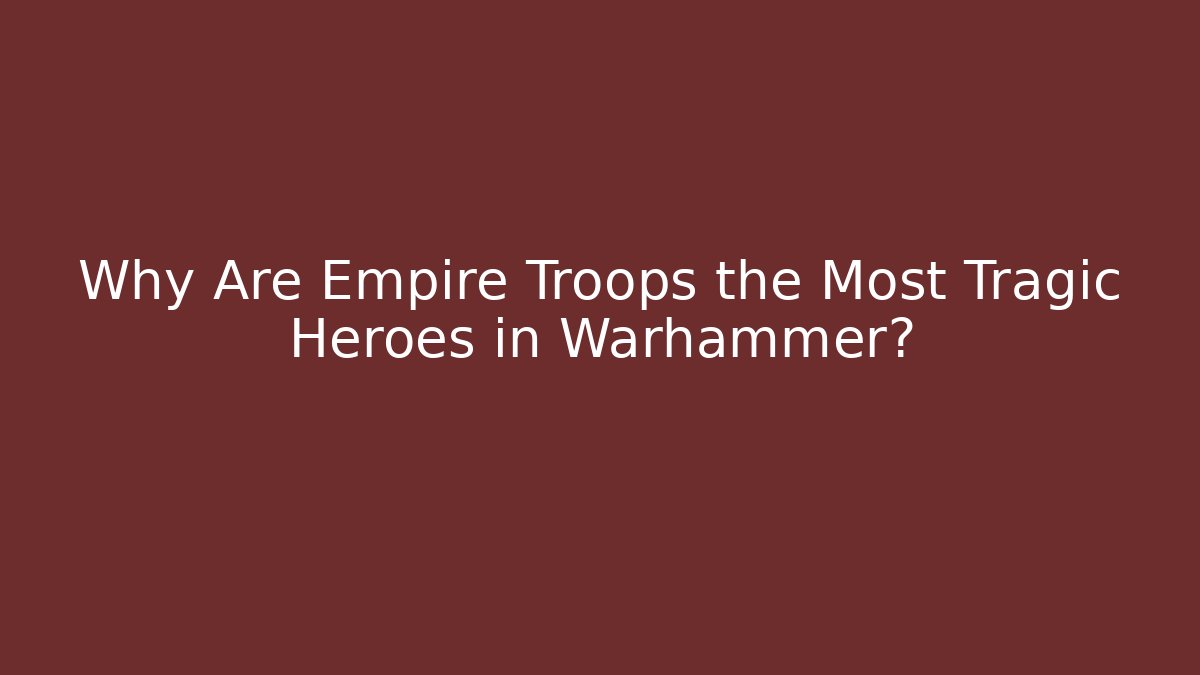 Why Are Empire Troops the Most Tragic Heroes in Warhammer? - Create More Assets