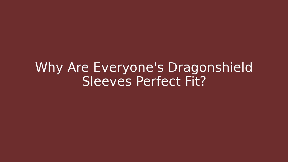 Why Are Everyone's Dragonshield Sleeves Perfect Fit?