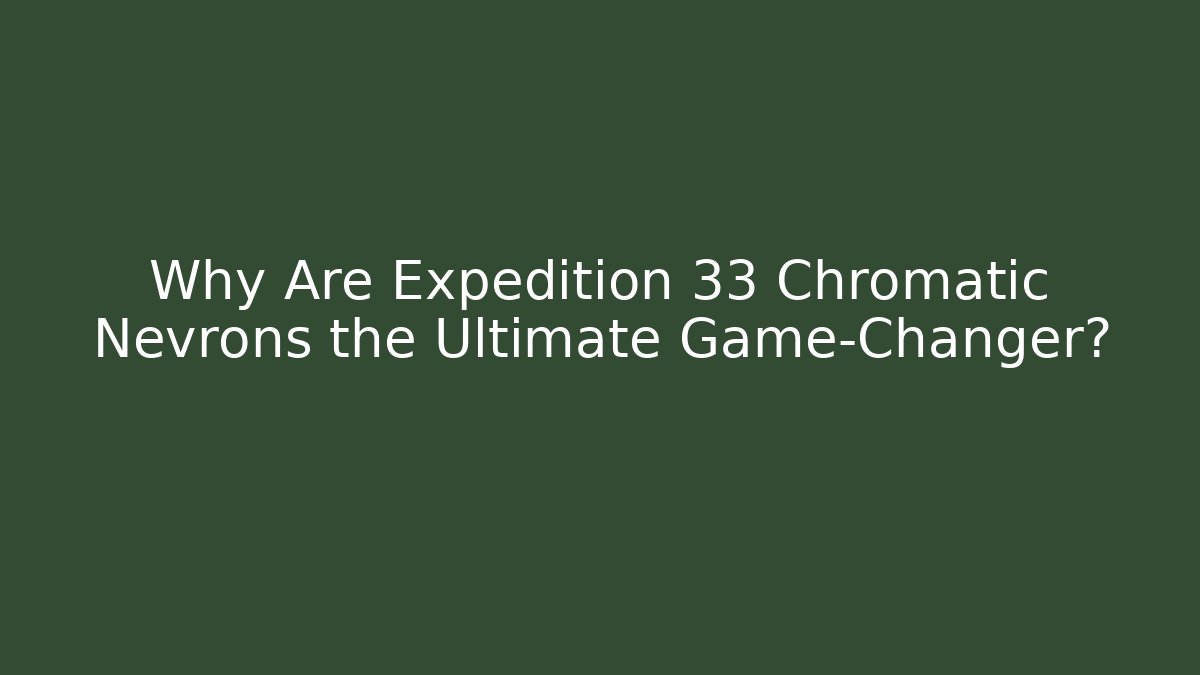 Why Are Expedition 33 Chromatic Nevrons the Ultimate Game-Changer?