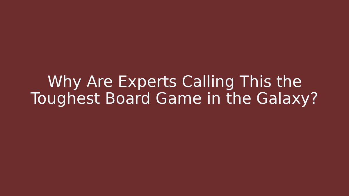 Why Are Experts Calling This the Toughest Board Game in the Galaxy?