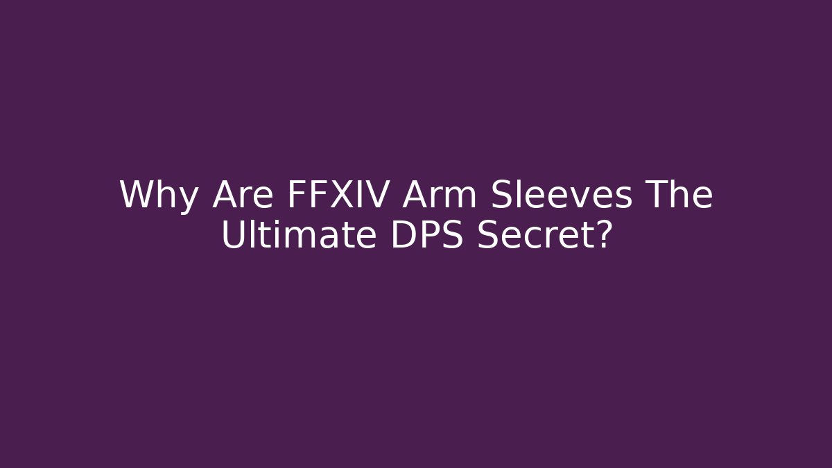 Why Are FFXIV Arm Sleeves The Ultimate DPS Secret?