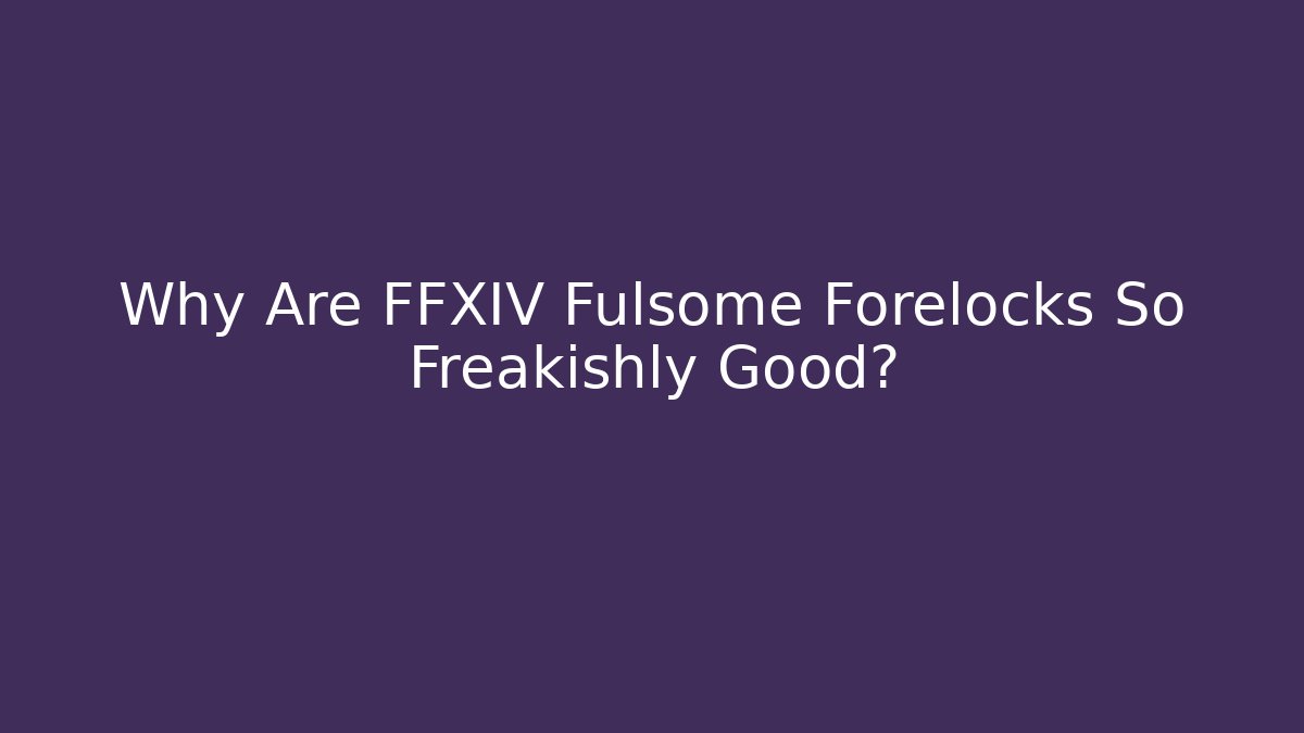 Why Are FFXIV Fulsome Forelocks So Freakishly Good?