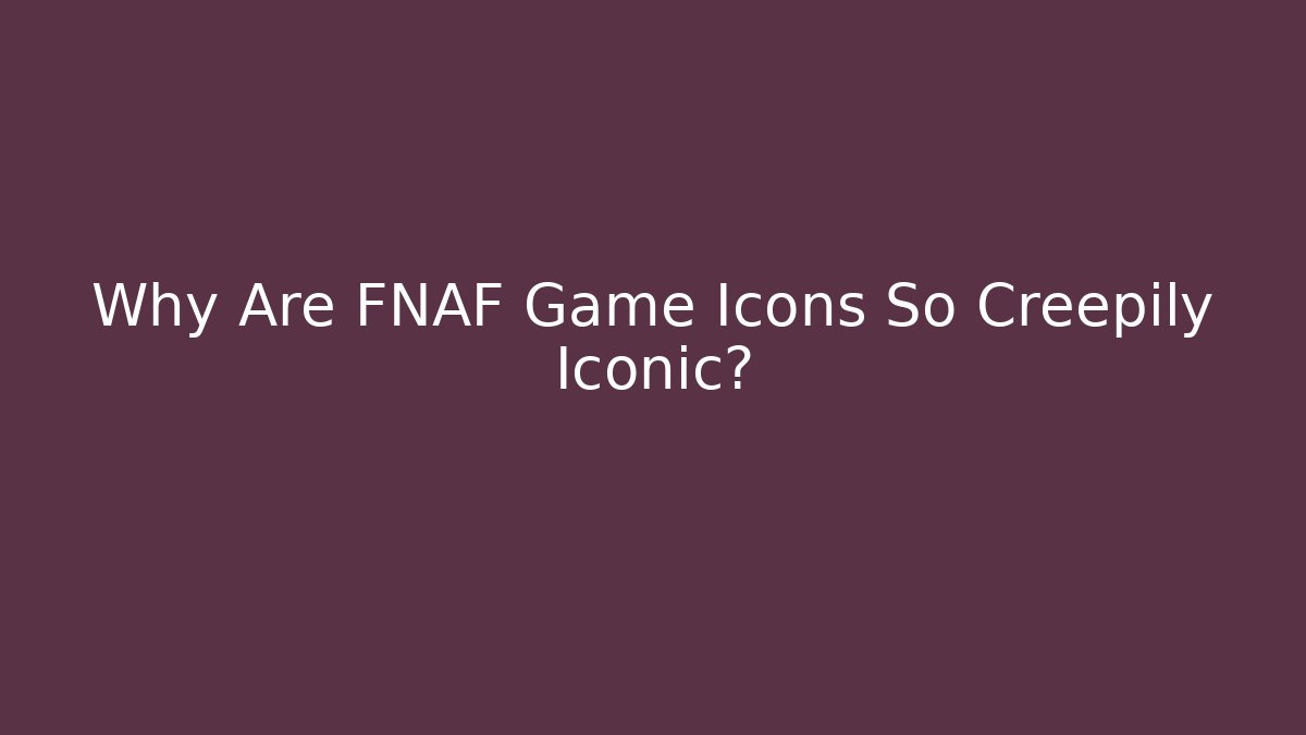 Why Are FNAF Game Icons So Creepily Iconic?
