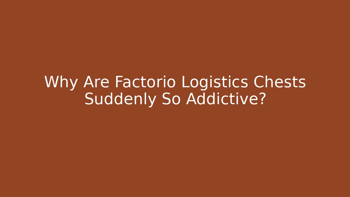 Why Are Factorio Logistics Chests Suddenly So Addictive?