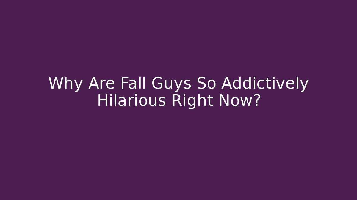 Why Are Fall Guys So Addictively Hilarious Right Now?
