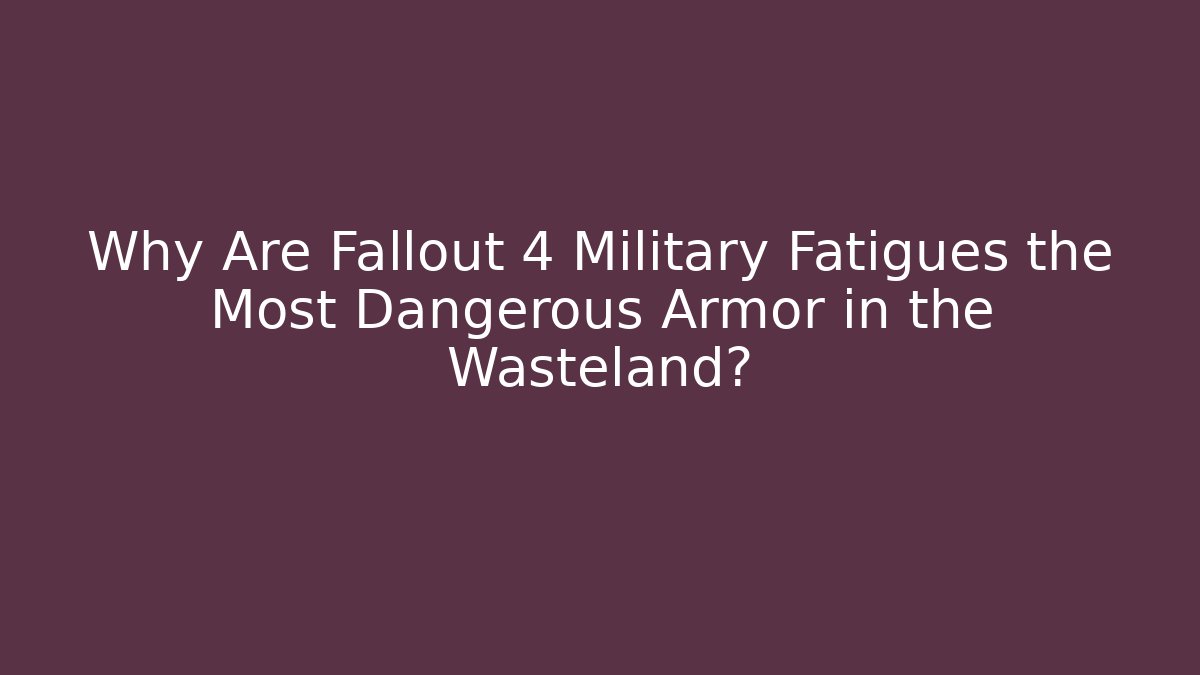 Why Are Fallout 4 Military Fatigues the Most Dangerous Armor in the Wasteland?