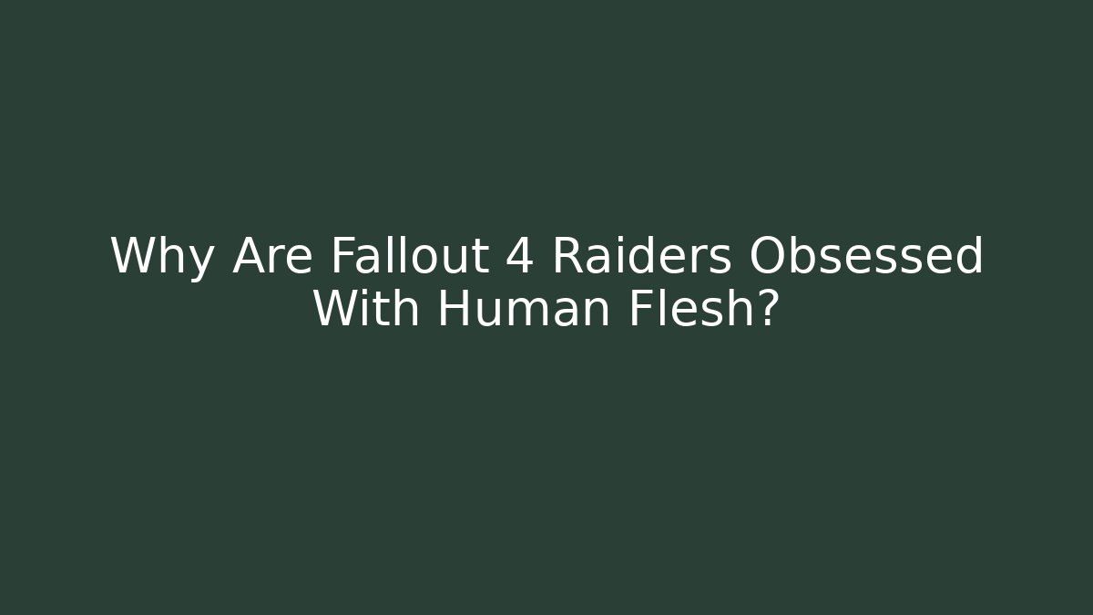 Why Are Fallout 4 Raiders Obsessed With Human Flesh?