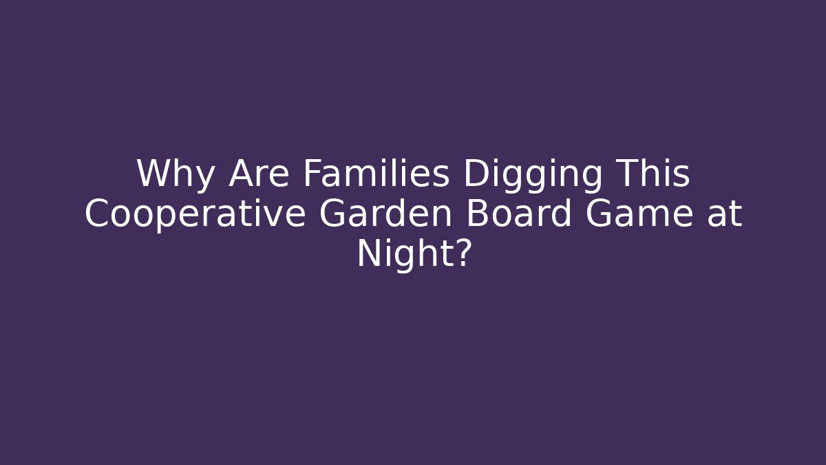 Why Are Families Digging This Cooperative Garden Board Game at Night?