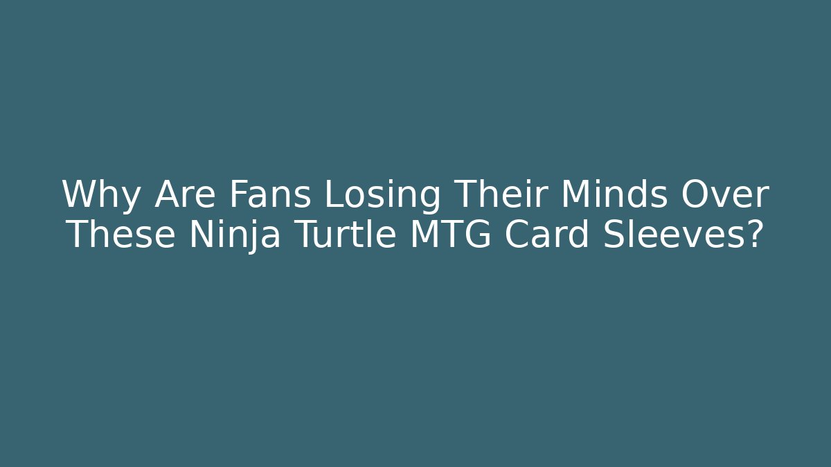 Why Are Fans Losing Their Minds Over These Ninja Turtle MTG Card Sleeves?