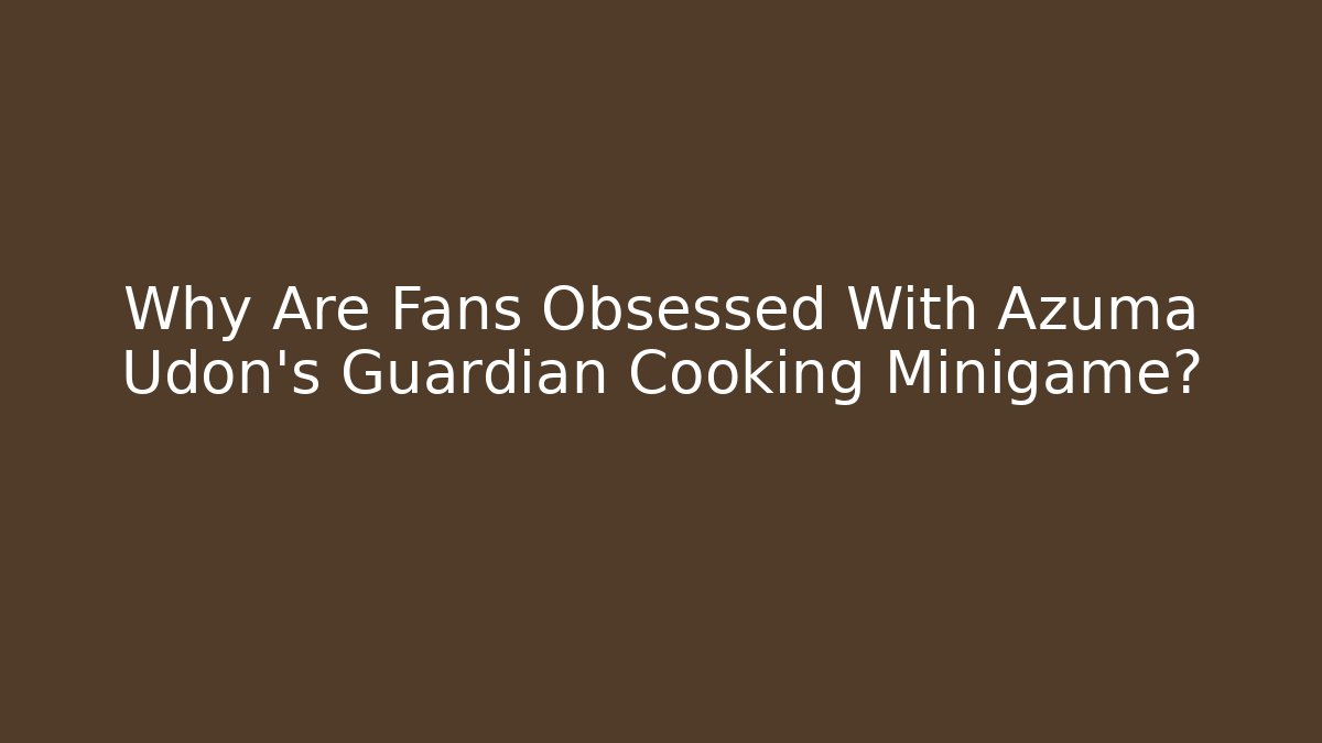 Why Are Fans Obsessed With Azuma Udon's Guardian Cooking Minigame?