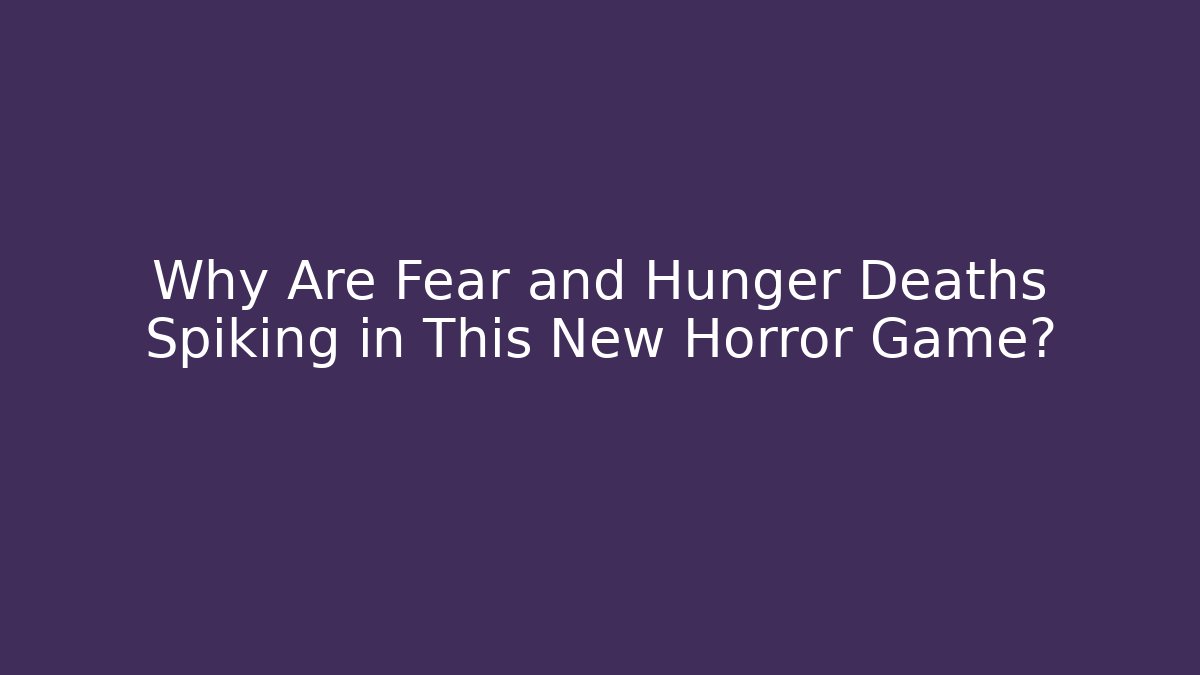 Why Are Fear and Hunger Deaths Spiking in This New Horror Game?