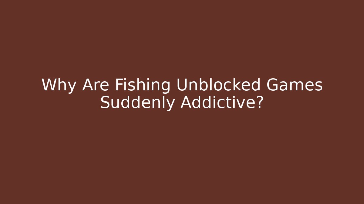 Why Are Fishing Unblocked Games Suddenly Addictive?