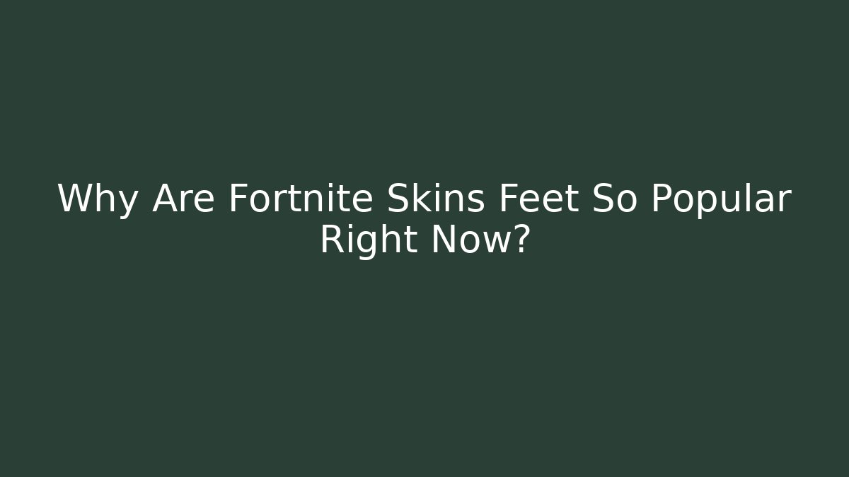 Why Are Fortnite Skins Feet So Popular Right Now?